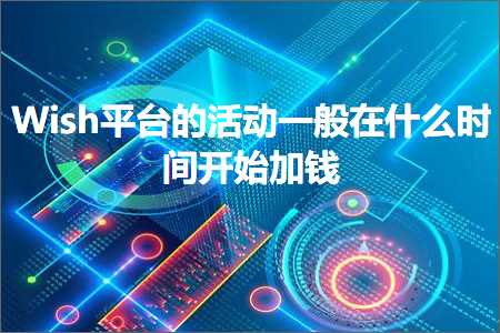 青海网站推广 跨境电商知识:Wish平台的活动一般在什么时间开始加钱